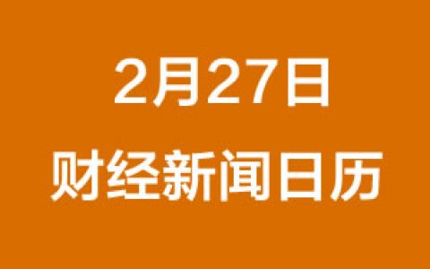 财经日历每日财经新闻早知道（2/27/2019）