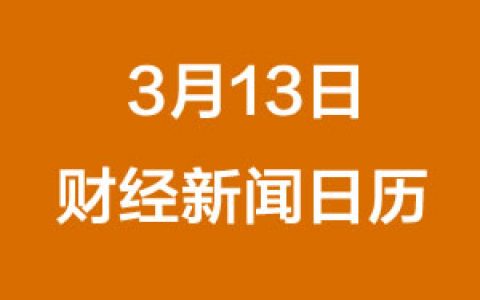 财经日历每日财经新闻早知道（3/13/2019）