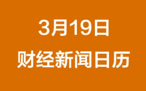 财经日历每日财经新闻早知道（3/19/2019）