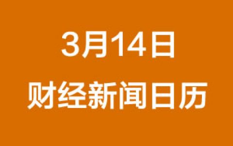 财经日历每日财经新闻早知道（3/14/2019）