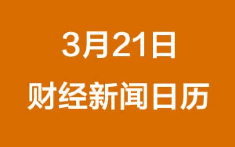 财经日历每日财经新闻早知道（3/21/2019）