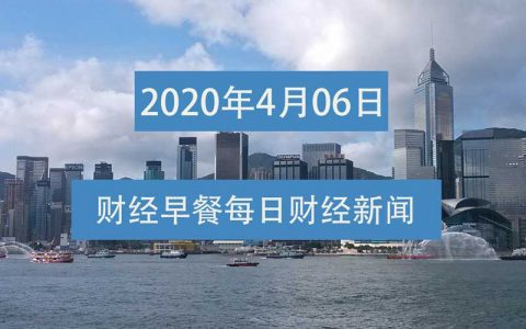 财经早餐每日财经新闻早知道（4/06/2020）