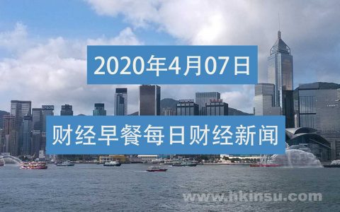 财经早餐每日财经新闻早知道（4/07/2020）