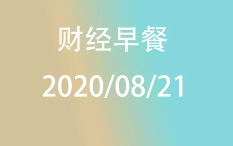 财经早餐每日财经新闻早知道（2020/08/21）
