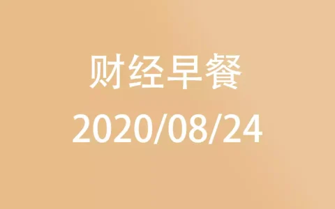 财经早餐每日财经新闻早知道（2020/08/24）
