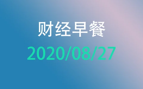 财经早餐每日财经新闻早知道（2020/08/27）