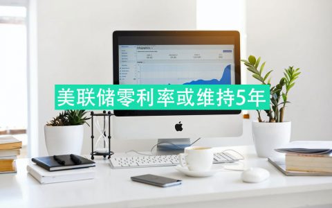 美联储维持近零利率的时间可能至少长达五年