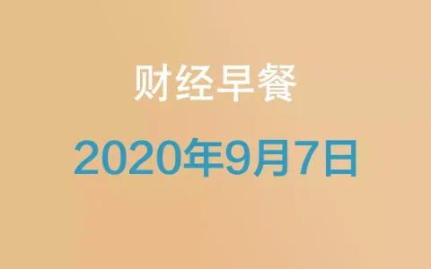 财经早餐每日财经新闻早知道（2020/09/07）