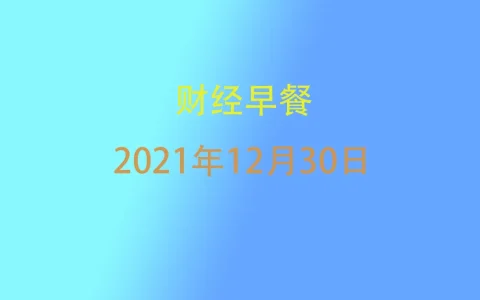 财经早餐每日财经新闻早知道（12/30/2021）