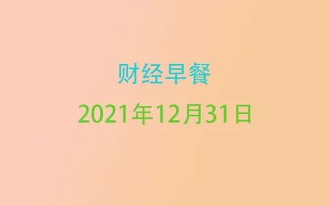 财经早餐每日财经新闻早知道（12/31/2021）
