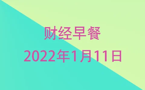 财经早餐每日财经新闻早知道（1/11/2022）
