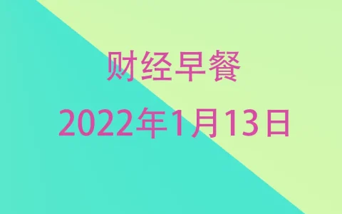 财经早餐每日财经新闻早知道（1/13/2022）
