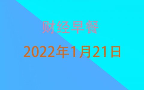 财经早餐每日财经新闻早知道（1/21/2022）