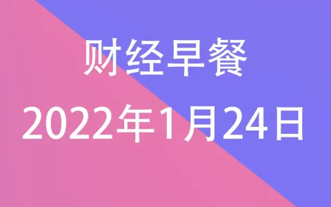 财经早餐每日财经新闻早知道（1/24/2022）