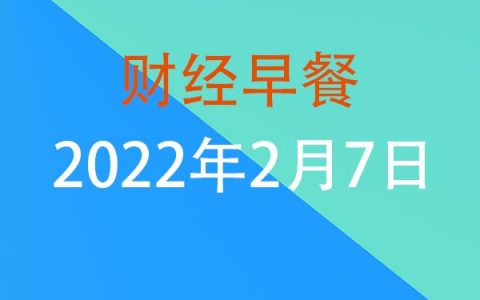 财经早餐每日财经新闻早知道（2/07/2022）