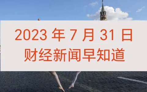 2023年7月31日财经新闻早知道