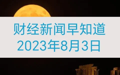 财经新闻早知道(2023年8月3日)