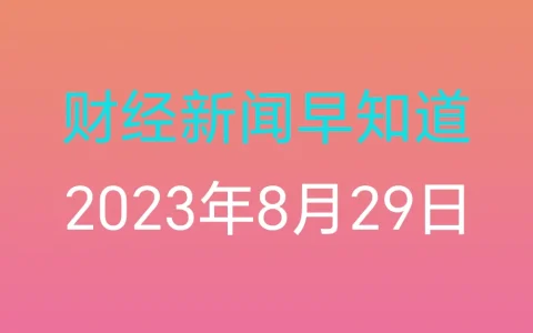财经新闻早知道（2023年8月29日）