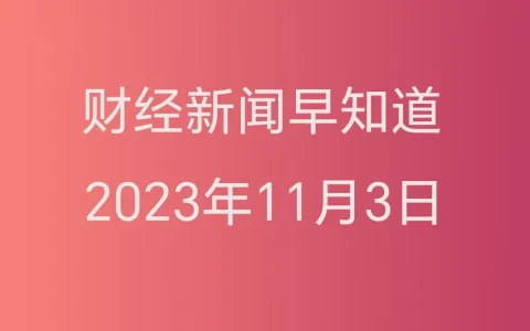 财经新闻早知道（2023年11月3日）