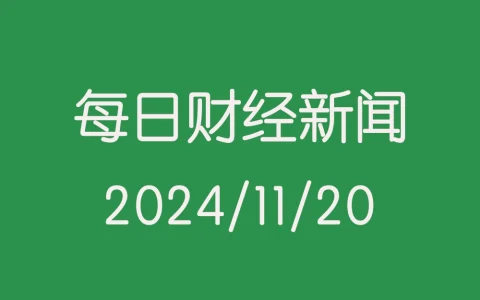 每日财经新闻早知道（2024/11/20）