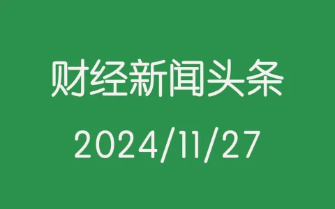 每日财经新闻头条（2024/11/27）