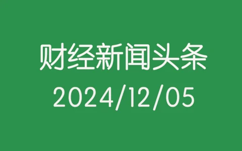 每日财经新闻头条（2024/12/05）