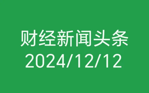每日财经新闻头条（2024/12/12）