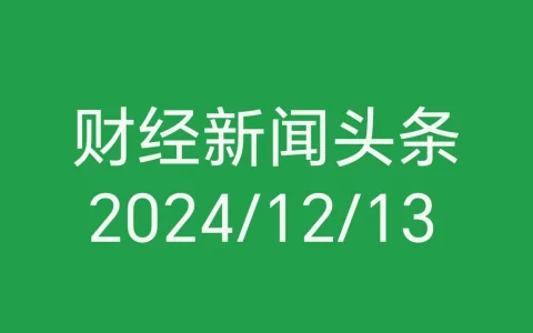 每日财经新闻头条（2024/12/13）