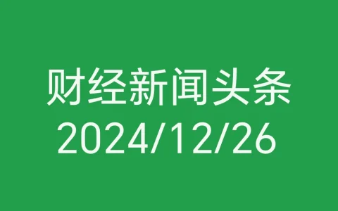每日财经新闻头条（2024/12/26）