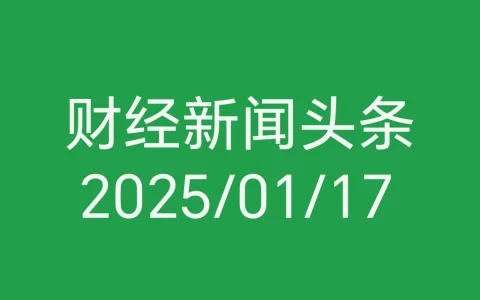 每日财经新闻头条（2025/01/17）