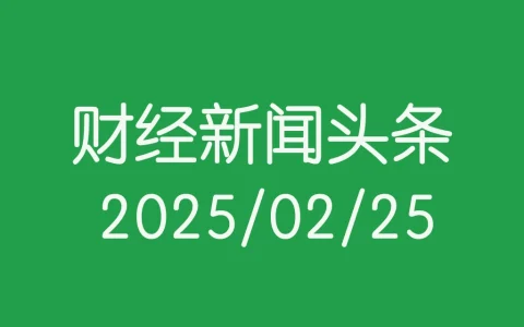 每日财经新闻头条(2025/02/25)