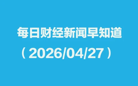 每日财经新闻早知道（2026/04/27）