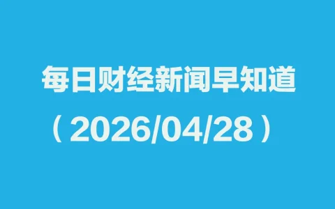每日财经新闻早知道（2026/04/28）