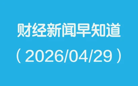 每日财经新闻早知道（2026/04/29）
