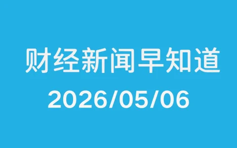 每日财经新闻早知道（2026/05/06）