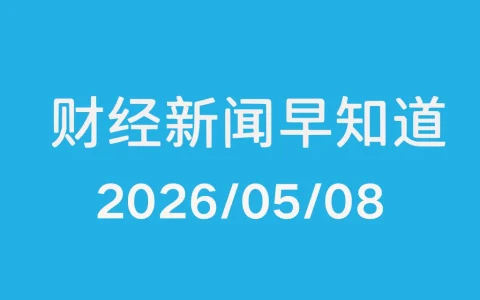 每日财经新闻早知道（2026/05/08）
