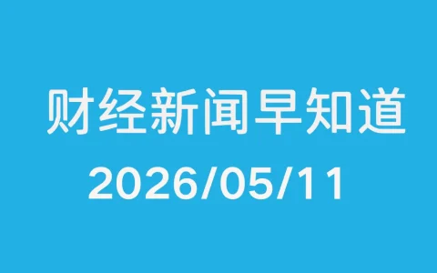 每日财经新闻早知道（2026/05/11）